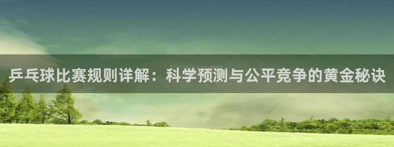 皇冠体育app：乒乓球比赛规则详解：科学预测与公平竞争的黄金